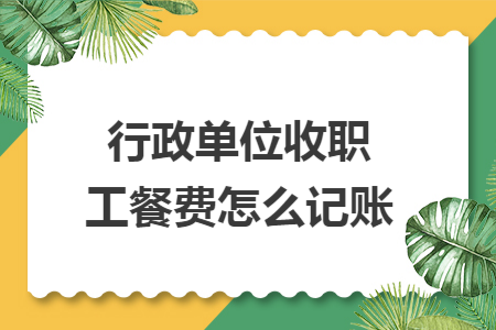 行政单位收职工餐费怎么记账