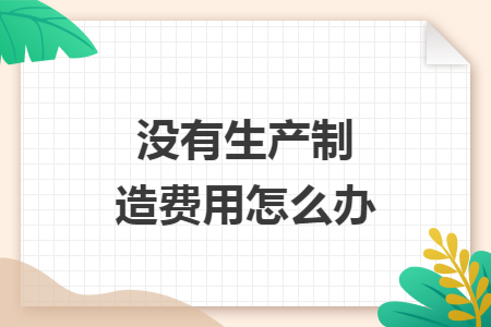 没有生产制造费用怎么办
