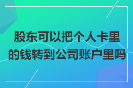 股东可以把个人卡里的钱转到公司账户里吗