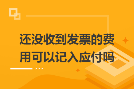 还没收到发票的费用可以记入应付吗