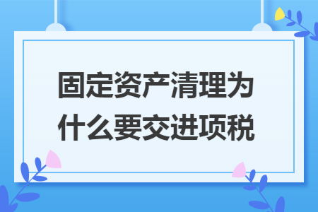固定资产清理为什么要交进项税
