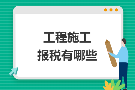 工程施工报税有哪些