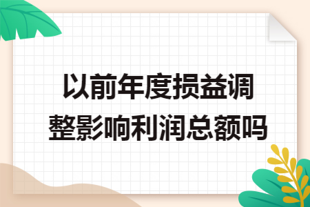 以前年度损益调整影响利润总额吗