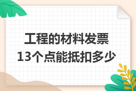 工程的材料发票13个点能抵扣多少