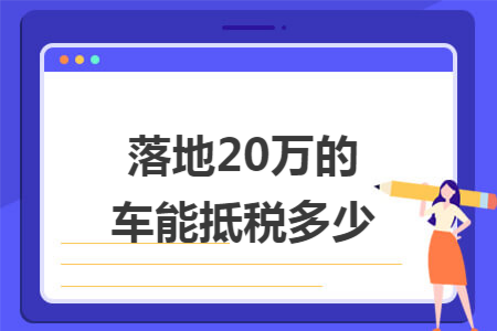 落地20万的车能抵税多少