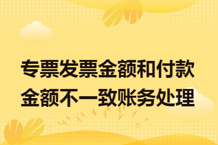 专票发票金额和付款金额不一致账务处理