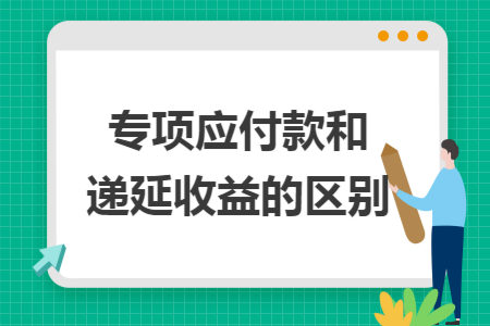 专项应付款和递延收益的区别