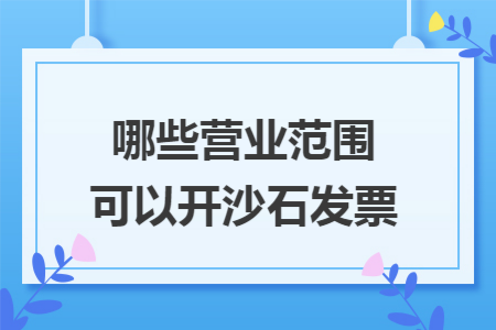 哪些营业范围可以开沙石发票