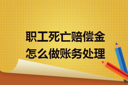 职工死亡赔偿金怎么做账务处理