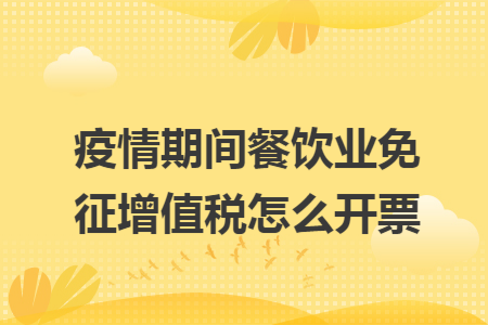 疫情期间餐饮业免征增值税怎么开票