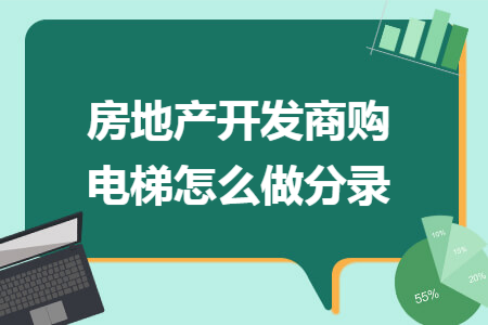 房地产开发商购电梯怎么做分录