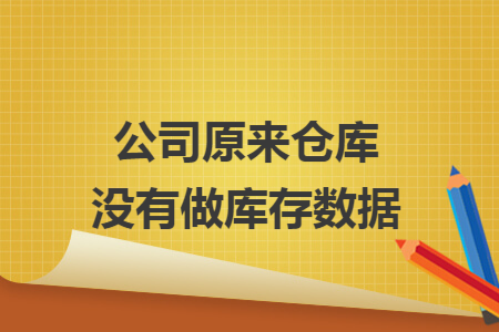 公司原来仓库没有做库存数据