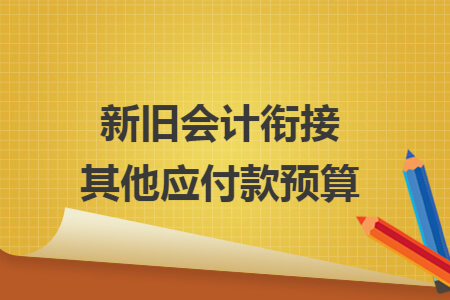 新旧会计衔接其他应付款预算