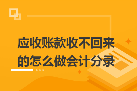 应收账款收不回来的怎么做会计分录