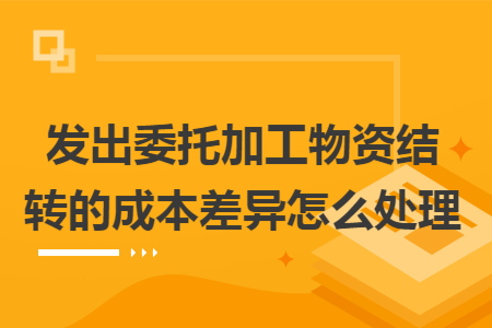 发出委托加工物资结转的成本差异怎么处理