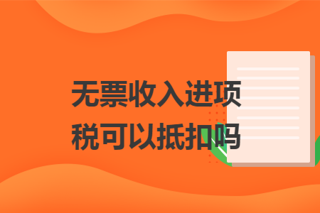 无票收入进项税可以抵扣吗
