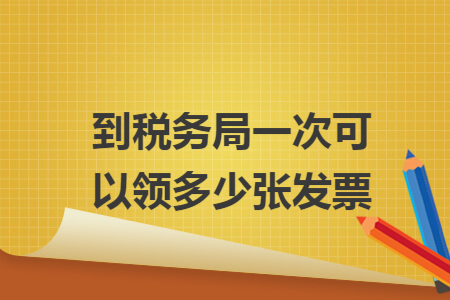 到税务局一次可以领多少张发票