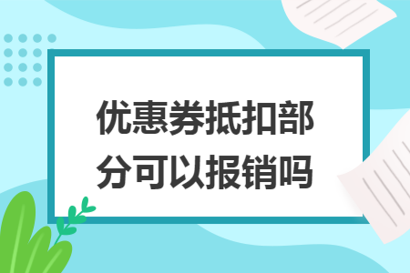 优惠券抵扣部分可以报销吗