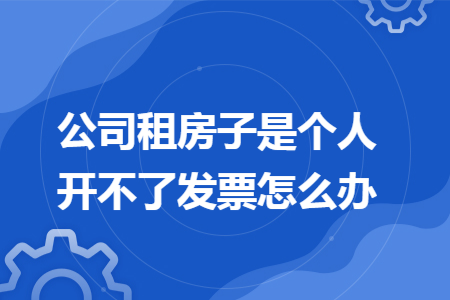 公司租房子是个人开不了发票怎么办