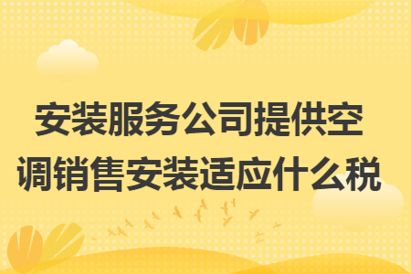 安装服务公司提供空调销售安装适应什么税