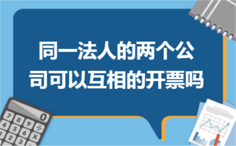 同一法人的两个公司可以互相的开票吗