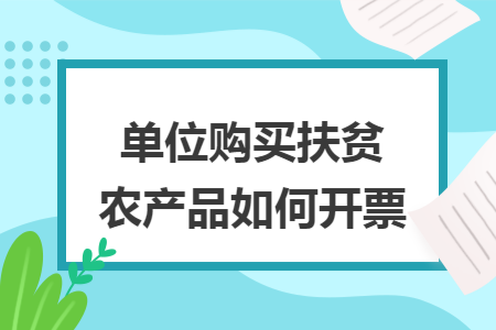 单位购买扶贫农产品如何开票