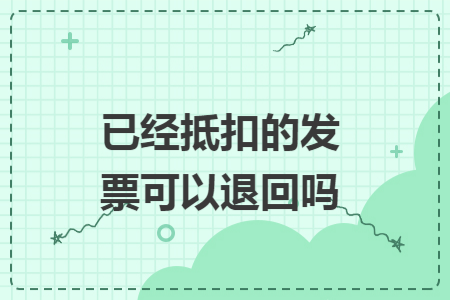 已经抵扣的发票可以退回吗