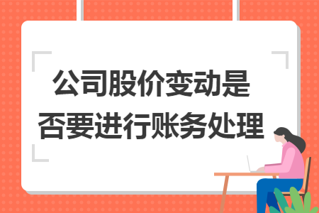 公司股价变动是否要进行账务处理