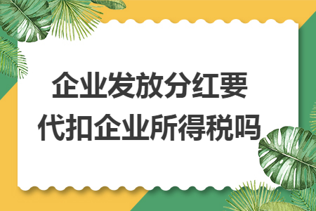 企业发放分红要代扣企业所得税吗