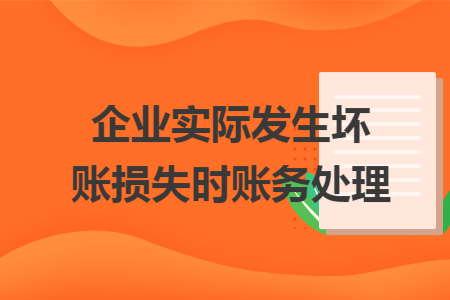 企业实际发生坏账损失时账务处理