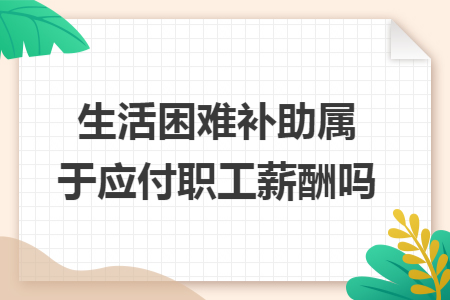 生活困难补助属于应付职工薪酬吗