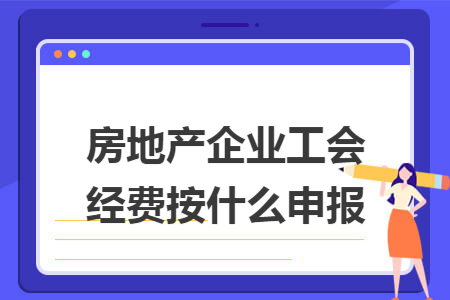 房地产企业工会经费按什么申报