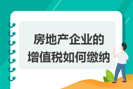 房地产企业的增值税如何缴纳