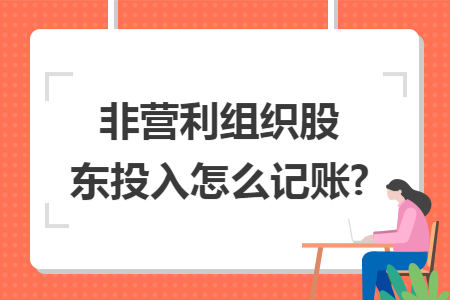 非营利组织股东投入怎么记账? 非营利组织股东投入怎么记账?