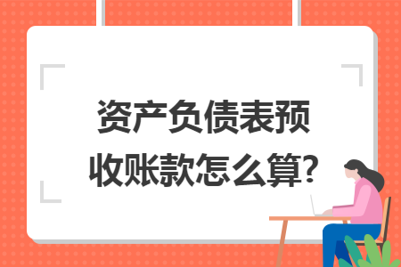 资产负债表预收账款怎么算?