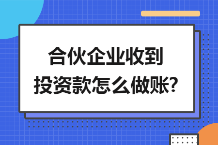 合伙企业收到投资款怎么做账?