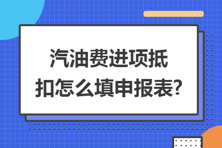 汽油费进项抵扣怎么填申报表?