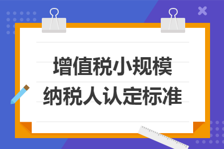 增值税小规模纳税人认定标准