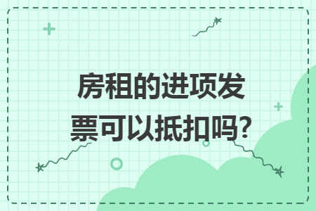 房租的进项发票可以抵扣吗?