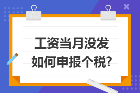 工资当月没发如何申报个税?
