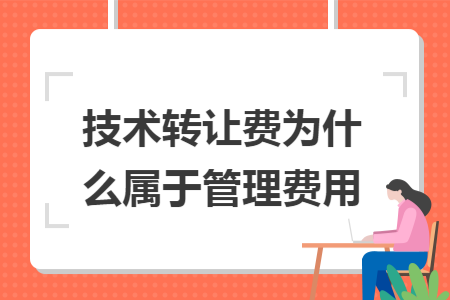 技术转让费为什么属于管理费用