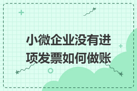 小微企业没有进项发票如何做账
