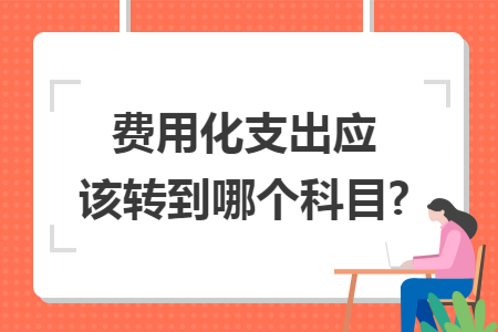 费用化支出应该转到哪个科目?