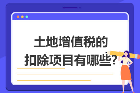 土地增值税的扣除项目有哪些?