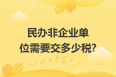 民办非企业单位需要交多少税?