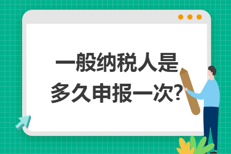 一般纳税人是多久申报一次?