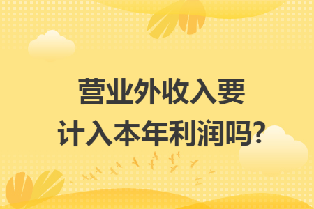 营业外收入要计入本年利润吗?