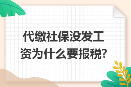 代缴社保没发工资为什么要报税?