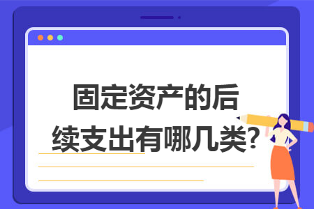 固定资产的后续支出有哪几类?