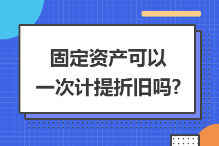 固定资产可以一次计提折旧吗?